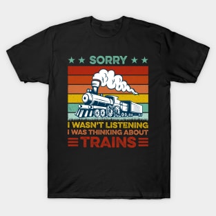 Funny Train Sorry I Wasn't Listening I Was Thinking About Trains T-Shirt